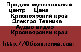 Продам музыкальный центр  › Цена ­ 1 500 - Красноярский край Электро-Техника » Аудио-видео   . Красноярский край